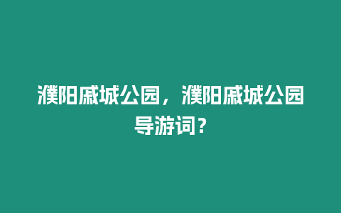 濮陽戚城公園，濮陽戚城公園導游詞？