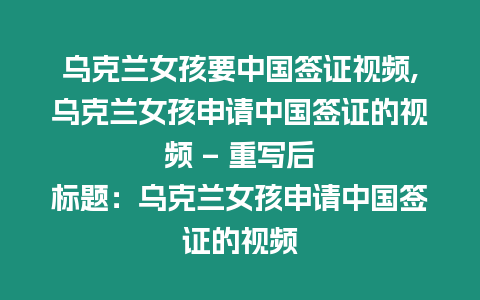 烏克蘭女孩要中國簽證視頻,烏克蘭女孩申請中國簽證的視頻 – 重寫后標題：烏克蘭女孩申請中國簽證的視頻