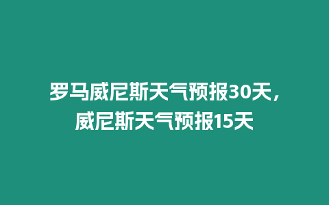 羅馬威尼斯天氣預報30天，威尼斯天氣預報15天