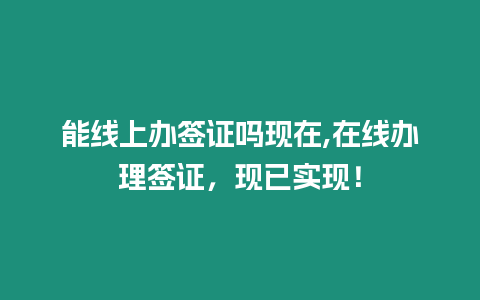 能線上辦簽證嗎現在,在線辦理簽證，現已實現！