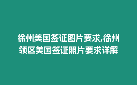 徐州美國簽證圖片要求,徐州領區美國簽證照片要求詳解