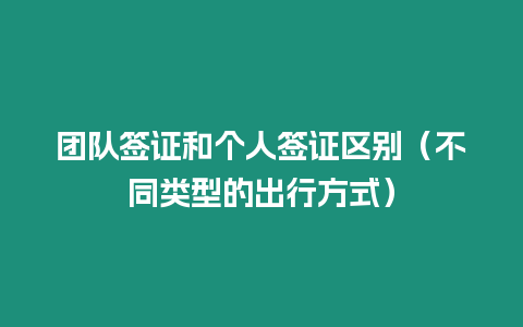 團(tuán)隊(duì)簽證和個(gè)人簽證區(qū)別（不同類型的出行方式）