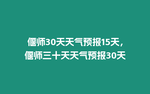 偃師30天天氣預報15天，偃師三十天天氣預報30天