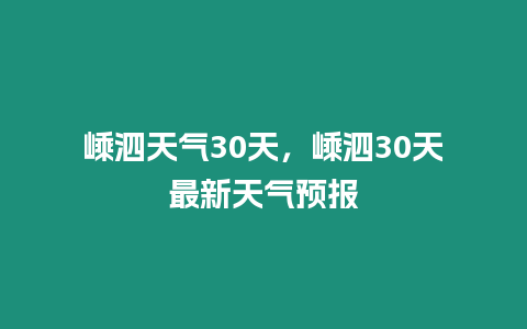 嵊泗天氣30天，嵊泗30天最新天氣預報