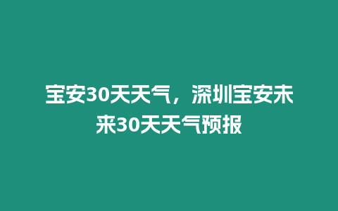 寶安30天天氣，深圳寶安未來30天天氣預報