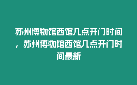 蘇州博物館西館幾點開門時間，蘇州博物館西館幾點開門時間最新