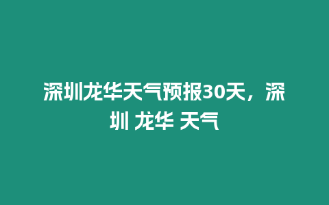 深圳龍華天氣預(yù)報(bào)30天，深圳 龍華 天氣