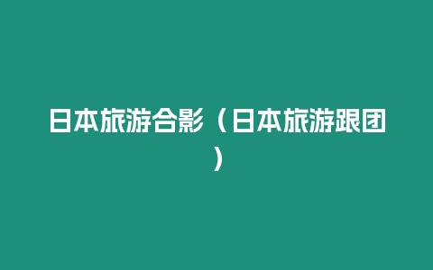 日本旅游合影（日本旅游跟團）