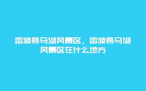 雷波縣馬湖風(fēng)景區(qū)，雷波縣馬湖風(fēng)景區(qū)在什么地方