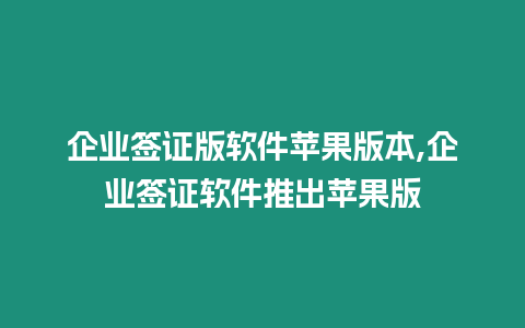 企業(yè)簽證版軟件蘋果版本,企業(yè)簽證軟件推出蘋果版