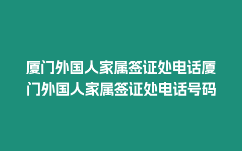 廈門外國人家屬簽證處電話廈門外國人家屬簽證處電話號碼