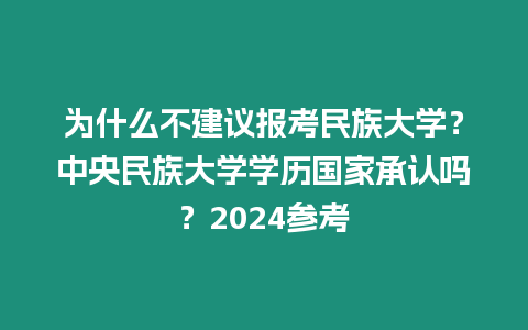 為什么不建議報考民族大學(xué)？中央民族大學(xué)學(xué)歷國家承認嗎？2024參考