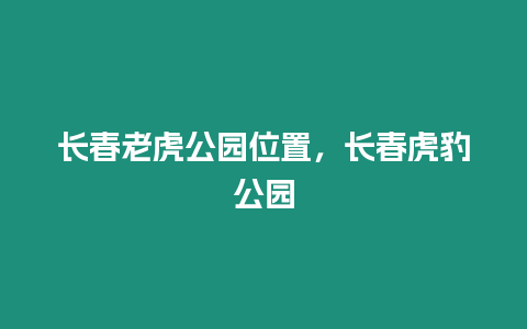 長春老虎公園位置，長春虎豹公園