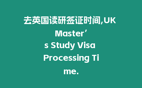 去英國讀研簽證時間,UK Master’s Study Visa Processing Time.