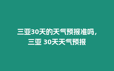 三亞30天的天氣預報準嗎，三亞 30天天氣預報