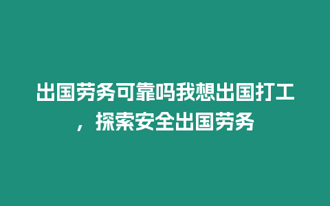 出國勞務可靠嗎我想出國打工，探索安全出國勞務