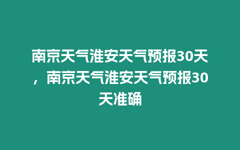 南京天氣淮安天氣預報30天，南京天氣淮安天氣預報30天準確