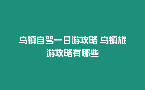 烏鎮自駕一日游攻略 烏鎮旅游攻略有哪些