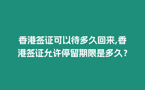 香港簽證可以待多久回來,香港簽證允許停留期限是多久？