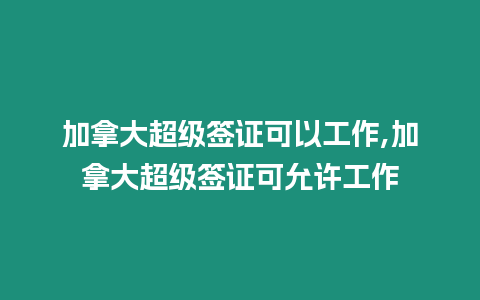 加拿大超級(jí)簽證可以工作,加拿大超級(jí)簽證可允許工作