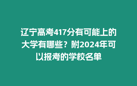 遼寧高考417分有可能上的大學有哪些？附2024年可以報考的學校名單