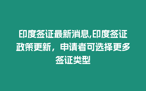 印度簽證最新消息,印度簽證政策更新，申請者可選擇更多簽證類型