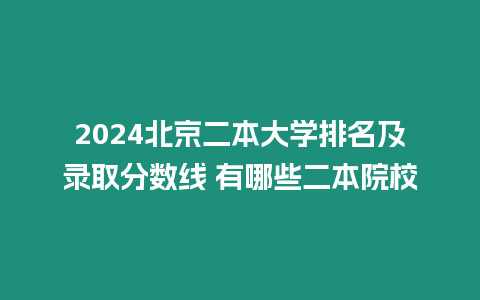 2024北京二本大學(xué)排名及錄取分?jǐn)?shù)線 有哪些二本院校