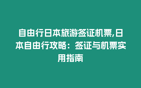 自由行日本旅游簽證機票,日本自由行攻略：簽證與機票實用指南