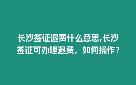 長沙簽證退費什么意思,長沙簽證可辦理退費，如何操作？