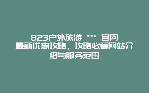 823戶外旅游 *** 官網最新優惠攻略，攻略必看網站介紹與服務范圍