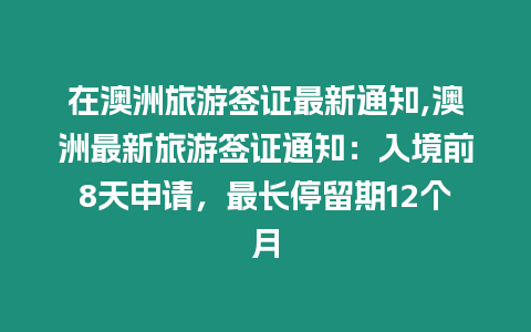 在澳洲旅游簽證最新通知,澳洲最新旅游簽證通知：入境前8天申請，最長停留期12個月