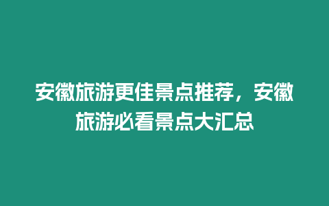 安徽旅游更佳景點(diǎn)推薦，安徽旅游必看景點(diǎn)大匯總