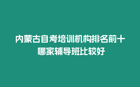 內蒙古自考培訓機構排名前十 哪家輔導班比較好