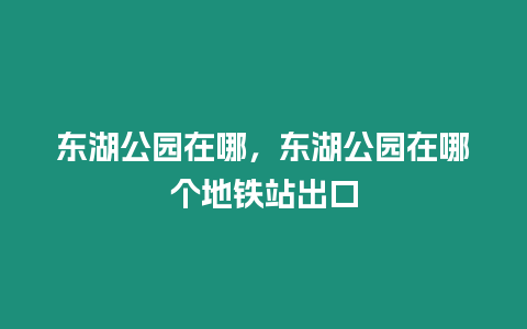 東湖公園在哪，東湖公園在哪個(gè)地鐵站出口