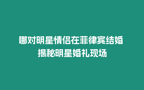 哪對明星情侶在菲律賓結婚 揭秘明星婚禮現場