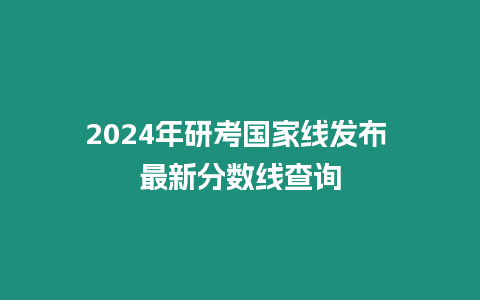 2024年研考國家線發(fā)布 最新分數(shù)線查詢