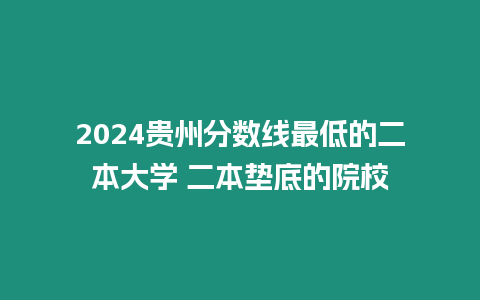 2024貴州分數線最低的二本大學 二本墊底的院校