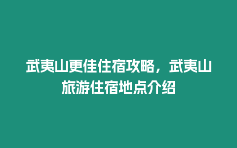 武夷山更佳住宿攻略，武夷山旅游住宿地點介紹