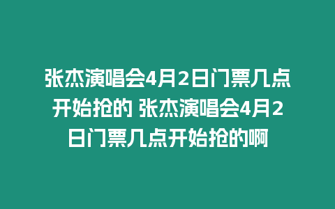 張杰演唱會(huì)4月2日門(mén)票幾點(diǎn)開(kāi)始搶的 張杰演唱會(huì)4月2日門(mén)票幾點(diǎn)開(kāi)始搶的啊