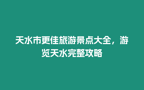 天水市更佳旅游景點大全，游覽天水完整攻略