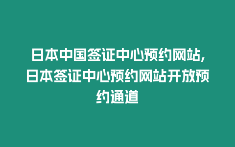 日本中國簽證中心預約網站,日本簽證中心預約網站開放預約通道