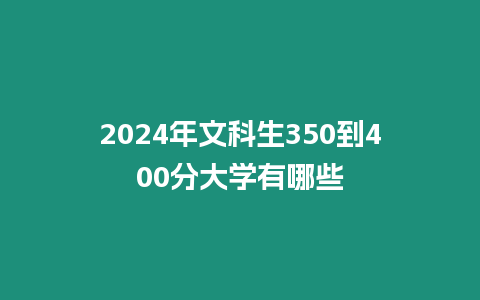 2024年文科生350到400分大學(xué)有哪些