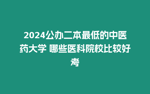 2024公辦二本最低的中醫藥大學 哪些醫科院校比較好考