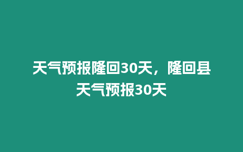 天氣預報隆回30天，隆回縣天氣預報30天