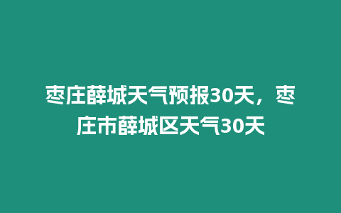 棗莊薛城天氣預報30天，棗莊市薛城區天氣30天