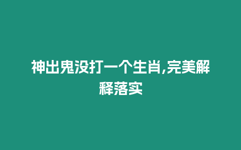 神出鬼沒打一個生肖,完美解釋落實