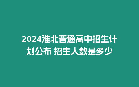 2024淮北普通高中招生計劃公布 招生人數是多少