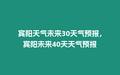 賓陽天氣未來30天氣預報，賓陽未來40天天氣預報