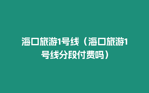 海口旅游1號線（海口旅游1號線分段付費嗎）