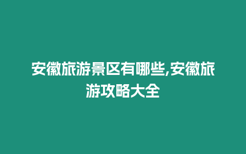 安徽旅游景區有哪些,安徽旅游攻略大全